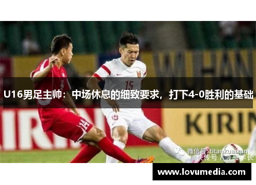 U16男足主帅：中场休息的细致要求，打下4-0胜利的基础